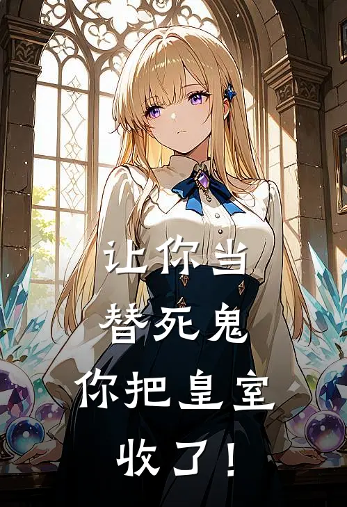 让你当替死鬼，你把皇室收了！(苏牧天姜清月)免费小说全集_完本小说免费阅读让你当替死鬼，你把皇室收了！(苏牧天姜清月)