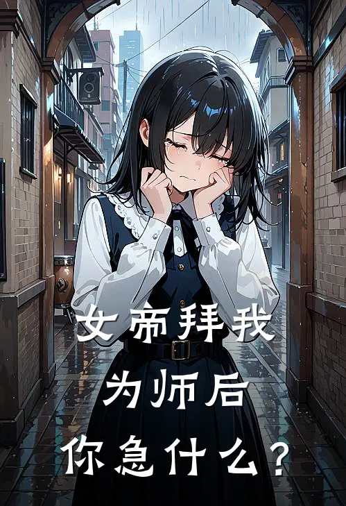 女帝拜我为师后，你急什么？叶哲姬魅雪最新好看小说_最新完本小说女帝拜我为师后，你急什么？叶哲姬魅雪