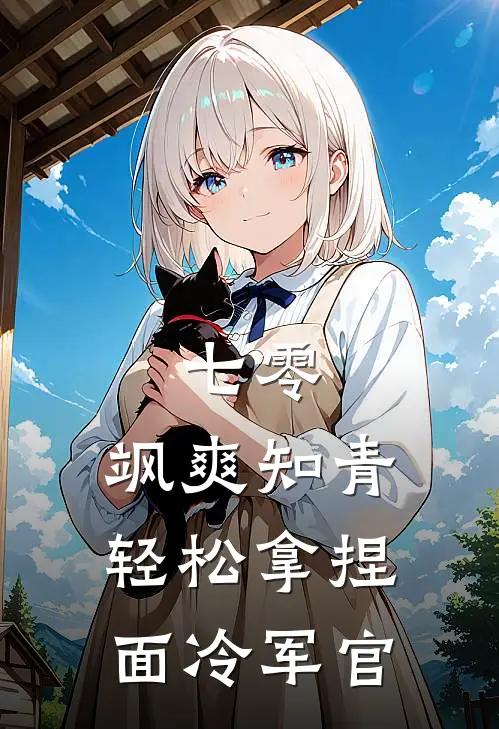 七零，飒爽知青轻松拿捏面冷军官温迎陈莱蒂新热门小说_小说免费阅读七零，飒爽知青轻松拿捏面冷军官(温迎陈莱蒂)