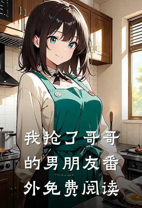 我抢了哥哥的男朋友番外免费阅读