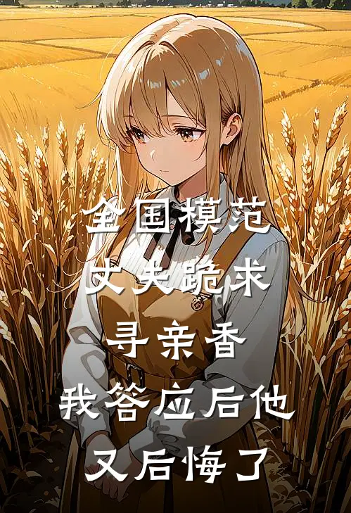 全国模范丈夫跪求寻亲香，我答应后他又后悔了