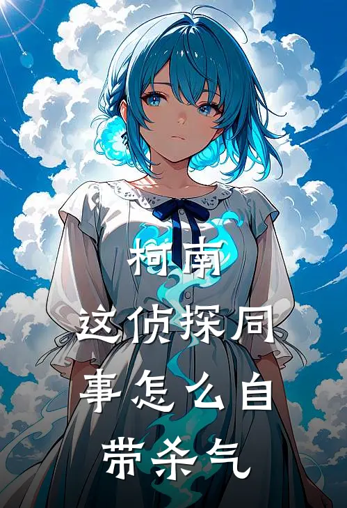 柯南：这侦探同事怎么自带杀气(沈川柯南)热门网络小说推荐_免费完结版小说柯南：这侦探同事怎么自带杀气(沈川柯南)