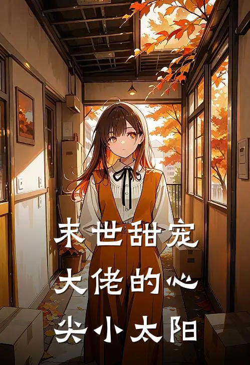 末世甜宠：大佬的心尖小太阳(林星眠周哲)完结版小说推荐_最新完结小说推荐末世甜宠：大佬的心尖小太阳林星眠周哲