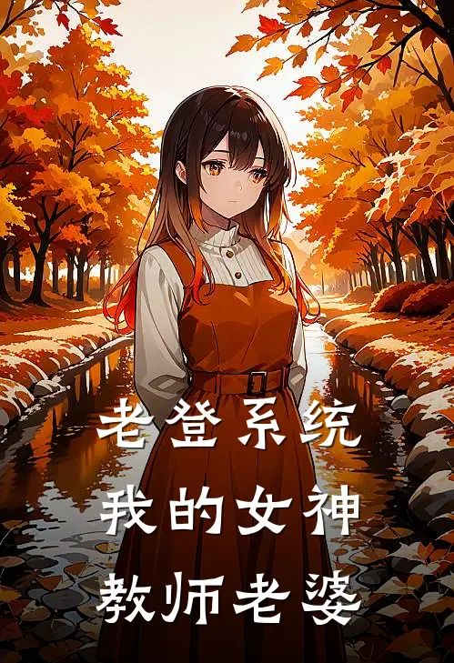 老登系统：我的女神教师老婆秦默叶琬完结好看小说_无弹窗全文免费阅读老登系统：我的女神教师老婆(秦默叶琬)
