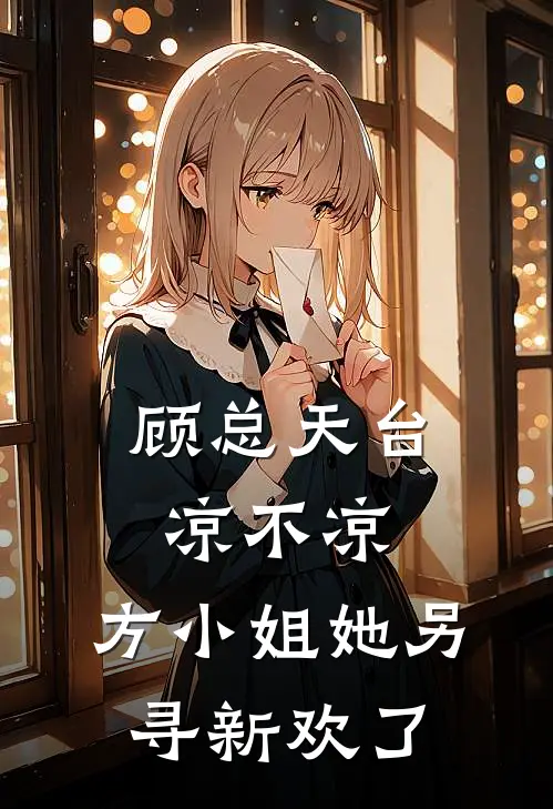 顾总天台凉不凉，方小姐她另寻新欢了方梨顾行之免费小说全本阅读_小说免费完结顾总天台凉不凉，方小姐她另寻新欢了方梨顾行之