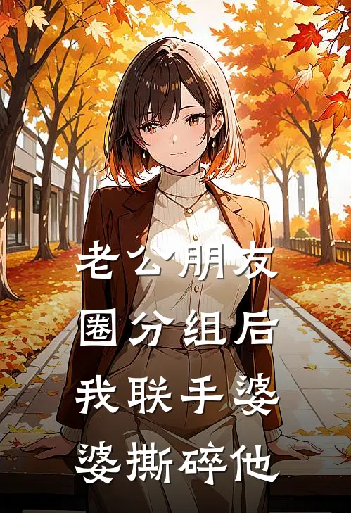 老公朋友圈分组后，我联手婆婆撕碎他