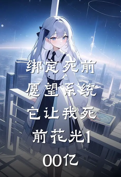 绑定“死前愿望”系统，它让我死前花光100亿(季浪林月月)热门小说大全_免费小说大全绑定“死前愿望”系统，它让我死前花光100亿季浪林月月