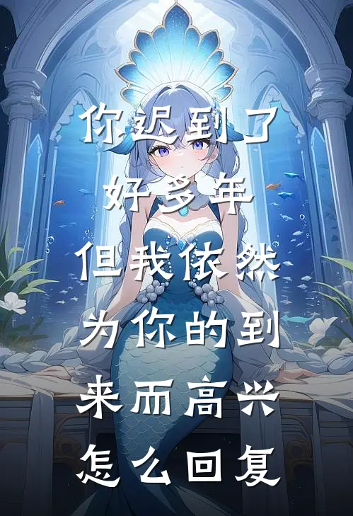 你迟到了好多年,但我依然为你的到来而高兴.怎么回复