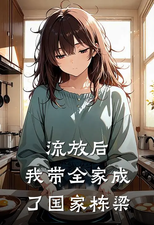 流放后，我带全家成了国家栋梁沈清云林婉免费小说在线看_完本小说阅读流放后，我带全家成了国家栋梁(沈清云林婉)