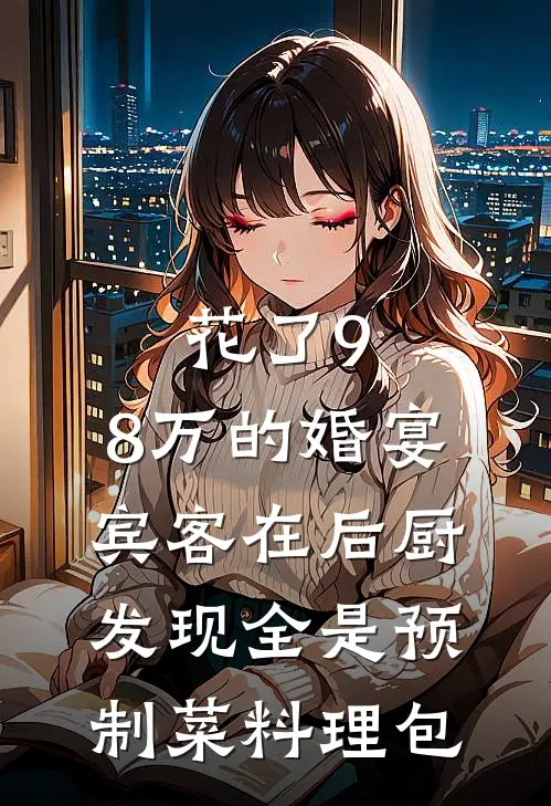 花了9.8万的婚宴，宾客在后厨发现全是预制菜料理包(魏志强禾禾)全本免费在线阅读_魏志强禾禾全文阅读