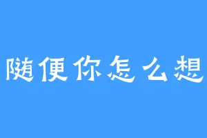 随便你怎么想