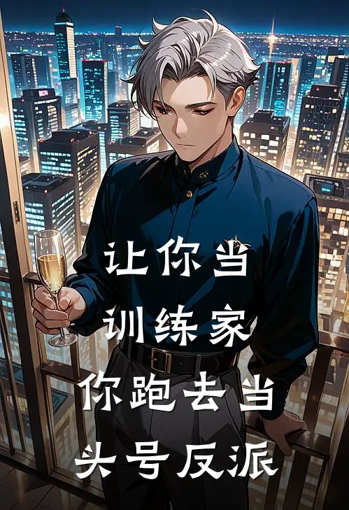 让你当训练家，你跑去当头号反派徐忘黑昊完本完结小说_无弹窗全文免费阅读让你当训练家，你跑去当头号反派(徐忘黑昊)