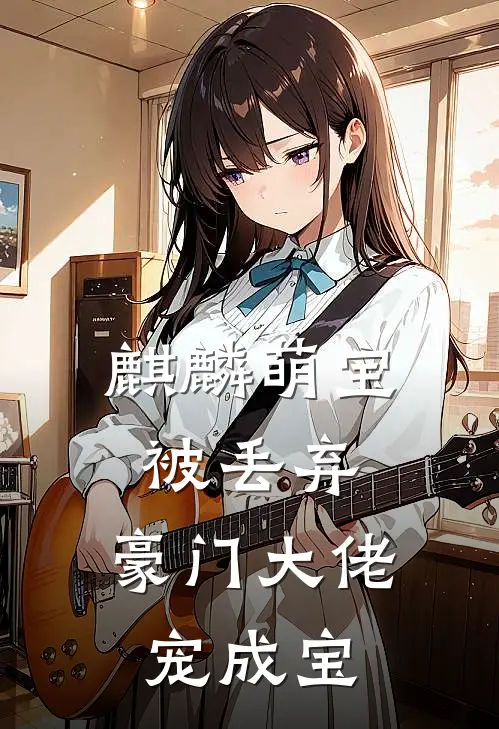 麒麟萌宝被丢弃，豪门大佬宠成宝林靳言糯糯全文阅读免费全集_最新全本小说麒麟萌宝被丢弃，豪门大佬宠成宝(林靳言糯糯)