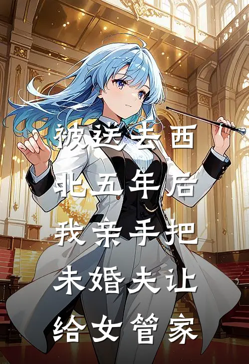 被送去西北五年后，我亲手把未婚夫让给女管家