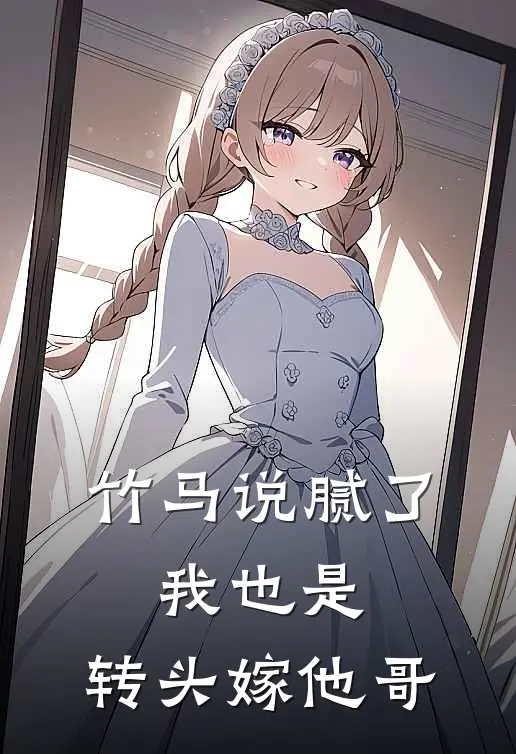 竹马说腻了，我也是，转头嫁他哥