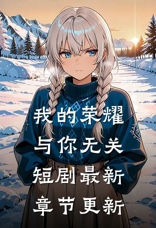 我的荣耀与你无关短剧最新章节更新