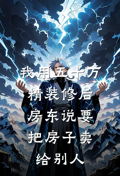 我用五十万精装修后，房东说要把房子卖给别人(佚名佚名)完整版免费全文阅读_完本小说推荐我用五十万精装修后，房东说要把房子卖给别人(佚名佚名)