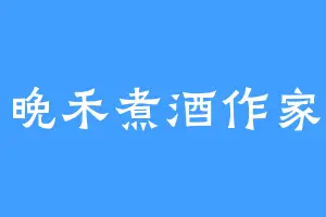 晚禾煮酒作家