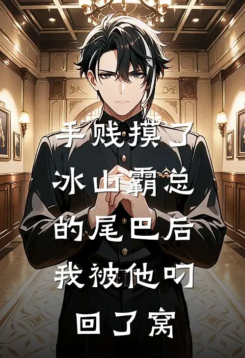 手贱摸了冰山霸总的尾巴后，我被他叼回了窝(陆沉林然)热门小说大全_免费小说大全手贱摸了冰山霸总的尾巴后，我被他叼回了窝陆沉林然