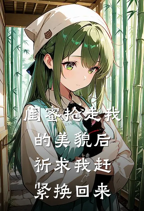 闺蜜抢走我的美貌后，祈求我赶紧换回来