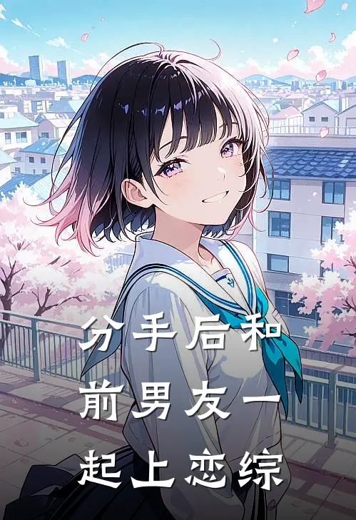 江朔清林树《分手后和前男友一起上恋综》全本免费在线阅读_(江朔清林树)最新章节在线阅读