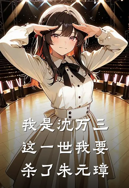 《我是沈万三，这一世我要杀了朱元璋》沈万三朱元璋火爆新书_我是沈万三，这一世我要杀了朱元璋(沈万三朱元璋)免费小说