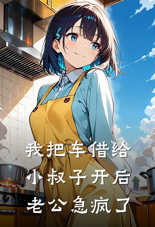 我把车借给小叔子开后，老公急疯了