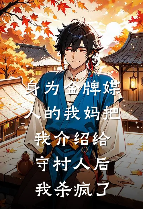 身为金牌媒人的我妈把我介绍给守村人后，我杀疯了(晚晚二狗)在线免费小说_热门网络小说身为金牌媒人的我妈把我介绍给守村人后，我杀疯了晚晚二狗