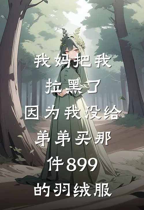 我妈把我拉黑了，因为我没给弟弟买那件899的羽绒服(小爽苏念)全文阅读免费全集_完结小说我妈把我拉黑了，因为我没给弟弟买那件899的羽绒服小爽苏念