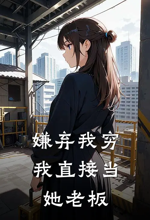 嫌弃我穷，我直接当她老板李哲苏晚最新章节免费阅读_嫌弃我穷，我直接当她老板热门小说