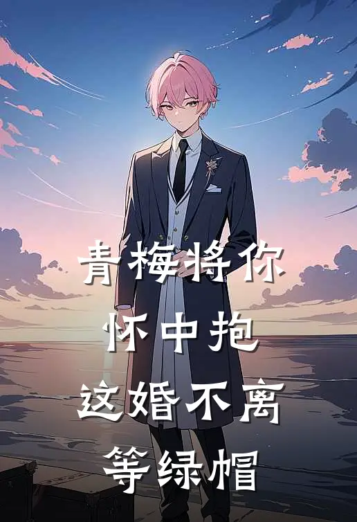 青梅将你怀中抱，这婚不离等绿帽
