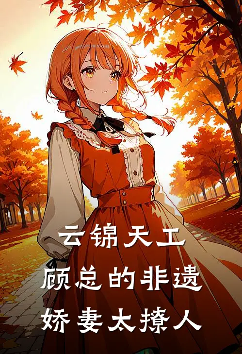 云锦天工：顾总的非遗娇妻太撩人(林溪李茂才)网络热门小说_最新章节列表云锦天工：顾总的非遗娇妻太撩人(林溪李茂才)