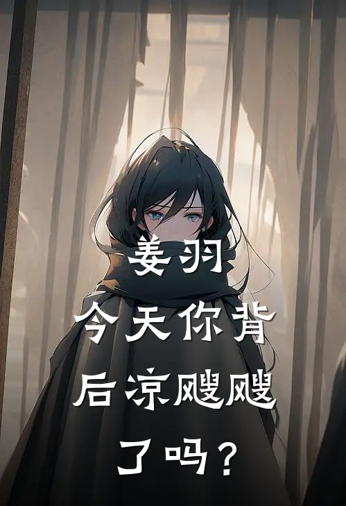 姜羽：今天你背后凉飕飕了吗？姜羽刘半仙最新好看小说_最新完本小说姜羽：今天你背后凉飕飕了吗？姜羽刘半仙