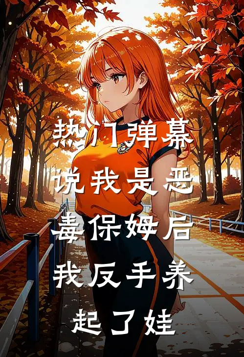 [热门]弹幕说我是恶毒保姆后，我反手养起了娃(高霞舒望晴)网络热门小说_最新小说[热门]弹幕说我是恶毒保姆后，我反手养起了娃(高霞舒望晴)