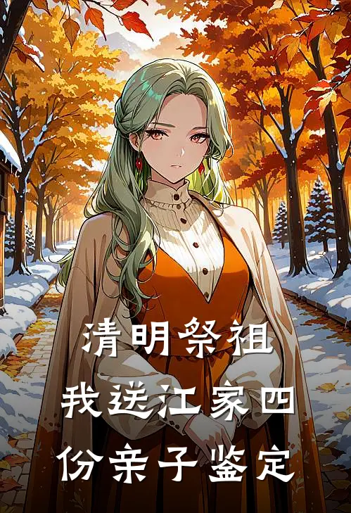 清明祭祖，我送江家四份亲子鉴定(江诚林晓)小说完整版_完结好看小说清明祭祖，我送江家四份亲子鉴定江诚林晓