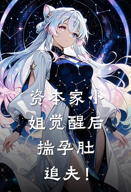 资本家小姐觉醒后，揣孕肚追夫！(魏雨萱周雅)完整版免费全文阅读_完本小说推荐资本家小姐觉醒后，揣孕肚追夫！(魏雨萱周雅)