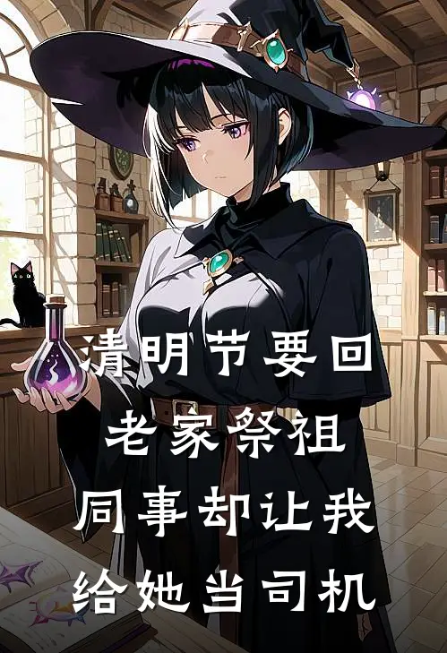 清明节要回老家祭祖，同事却让我给她当司机(林然雅心)免费小说完结版_免费小说免费阅读清明节要回老家祭祖，同事却让我给她当司机林然雅心