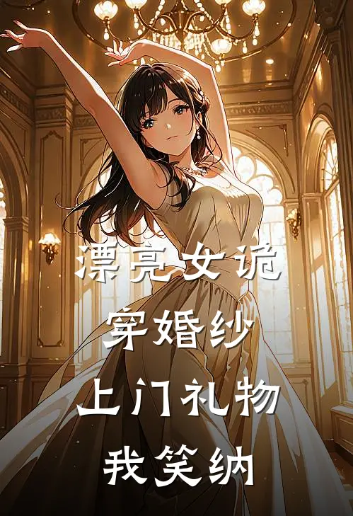 漂亮女诡穿婚纱，上门礼物我笑纳