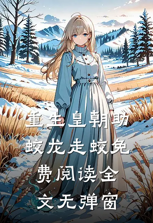 重生皇朝助蛟龙走蛟免费阅读全文无弹窗