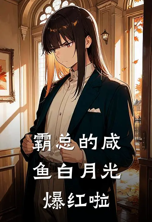 霸总的咸鱼白月光爆红啦秦宣乔伊可小说推荐完结_全集免费小说霸总的咸鱼白月光爆红啦(秦宣乔伊可)