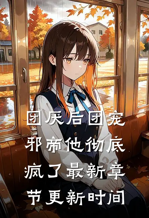 团厌后团宠邪帝他彻底疯了最新章节更新时间