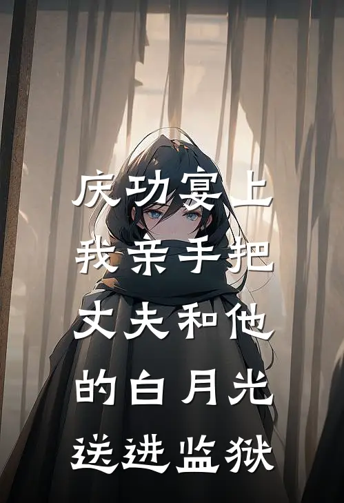 庆功宴上，我亲手把丈夫和他的白月光送进监狱