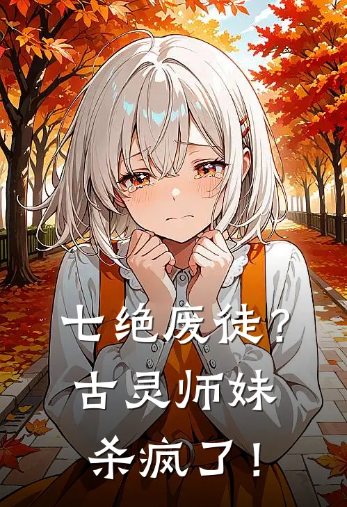 七绝废徒？古灵师妹杀疯了！白而云烬羽最新小说推荐_完结小说七绝废徒？古灵师妹杀疯了！(白而云烬羽)